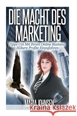 Die Macht Des Marketing: Tipps Um Mit Ihrem Online Business Höhere Profite Einzufahren Johnsen, Maria 9781494318444 Createspace