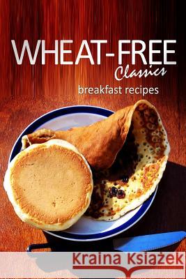 Wheat-Free Classics - Breakfast Recipes Wheat-Free Classics Books 9781494318482 Createspace