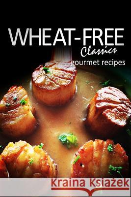 Wheat-Free Classics - Gourmet Recipes Wheat-Free Classics Books 9781494318543 Createspace