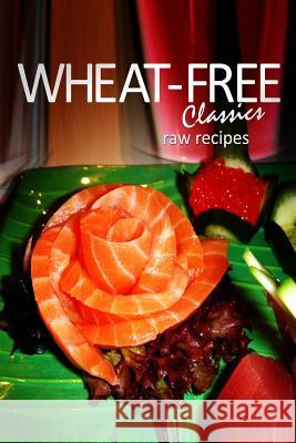 Wheat-Free Classics - Raw Recipes Wheat-Free Classics Books 9781494318604 Createspace