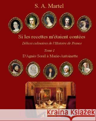 Si les recettes m'etaient contees: Delices culinaires de l'Histoire de France Martel, S. a. 9781494318833 Createspace