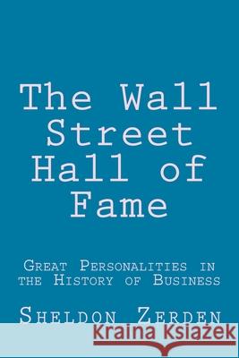 The Wall Street Hall of Fame: Great Personalities in the History of Business Sheldon Zerden 9781494320652 Createspace Independent Publishing Platform