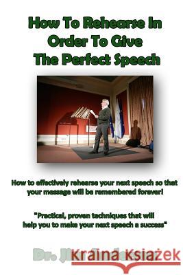 How To Rehearse In Order To Give The Perfect Speech: How to effectively rehearse your next speech so that your message will be remembered forever! Anderson, Jim 9781494321987 Createspace