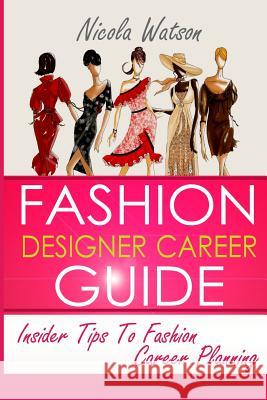 Fashion Designer Career Guide: Insider Tips To Fashion Career Planning Watson, Nicola W. 9781494324490 Createspace