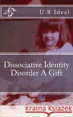 Dissociative Identity Disorder A Gift: Dissociative Identity Disorder A Gift Ideal, U. R. 9781494327552