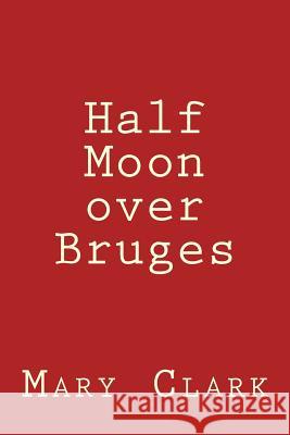 Half Moon over Bruges: Europe 2013 Clark, Mary 9781494328320 Createspace