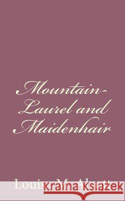 Mountain-Laurel and Maidenhair Louisa M. Alcott 9781494328566 Createspace