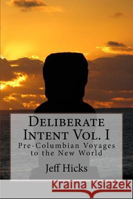 Deliberate Intent Vol. I: Pre-Columbian Voyages to the New World MR Jeff Hicks Jeff Hicks 9781494329518 Createspace