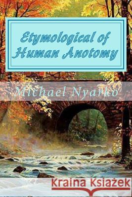 Etymological of Human Anotomy: Know when to keep your mouth shut Nyarko, Michael Acheampong 9781494329655 Createspace