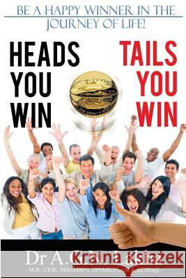 Heads You Win Tails You Win: Be a Happy Winner in the Journey of Life! Dr A. G. N. Lakha 9781494329686