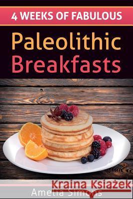 4 Weeks of Fabulous Paleolithic Breakfasts Amelia Simons 9781494334208 