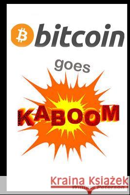 Bitcoin Goes Kaboom!: Caveat Emptor - Let the Buyer Beware William Peterson 9781494334765 Createspace