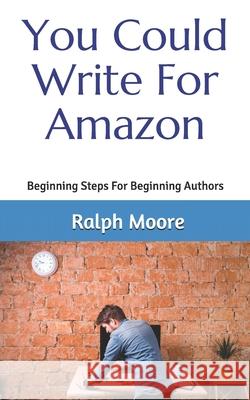 You Could Write For Amazon: Beginning Steps For Beginning Authors Moore, Ralph 9781494334840