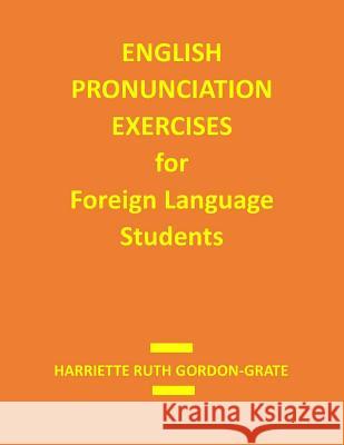 English Pronunciation Exercises for Foreign Language Students Harriette Ruth Gorden-Grate Dr David Robert Grate Robert Alexander Grate 9781494335182