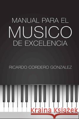 Manual para el Músico de Excelencia Cordero Gonzalez, Ricardo 9781494337414