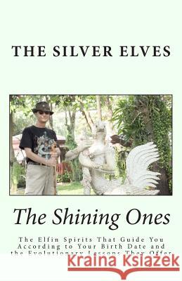 The Shining Ones: The Elfin Spirits That Guide You According to Your Birth Date and the Evolutionary Lessons They Offer The Silver Elves 9781494337643 Createspace