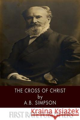 The Cross of Christ A. B. Simpson 9781494340285 Createspace