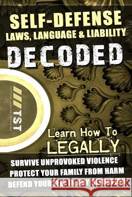 Self-Defense Laws, Language & Liability Decoded: Learn How to Legally Survive Unprovoked Violence, Protect Your Family from Harm & Defend Yourself in Stewart Edmiston 9781494342500 Createspace