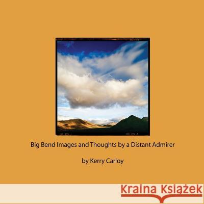 Big Bend Images and Thoughts by a Distant Admirer Kerry Carloy 9781494342548 Createspace