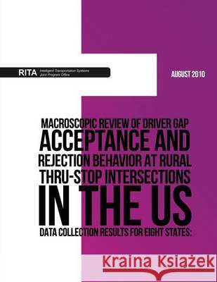 Macroscopic Review of Driver Gap Acceptance and Rejection Behavior at Rural Thru-Stop Intersections in the US ? Data Collection Results for Eight Stat U. S. Department of Transportation 9781494343187