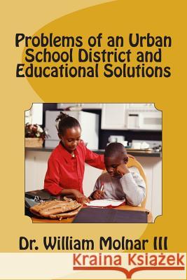 Problems of an Urban School District and Educational Solutions Dr William Molna 9781494343453 Createspace