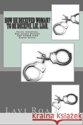 How He Deceived Woman? to Be Deceive. Lie. Liar.: Fraud Imposters. Her Secret History the Other Side Naked Truth. Lavi Roa 9781494343927 Createspace