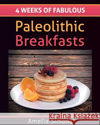 4 Weeks of Fabulous Paleolithic Breakfasts (Large Print) Simons, Amelia 9781494344993 Createspace