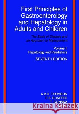 First Principles of Gastroenterology and Hepatology in Adults and Children - Volume II - Hepatology and Paediatrics: Volume II - Hepatology and Paedia A. B. R. Thomson E. a. Shaffer T. Gonska 9781494345501 Createspace