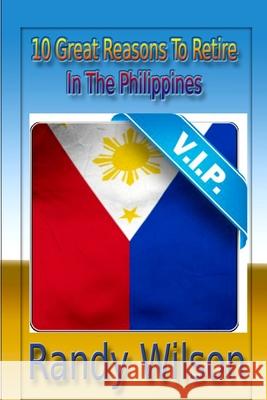 10 Great Reasons To Retired In the Philippines Randy Wilson 9781494345570 Createspace Independent Publishing Platform