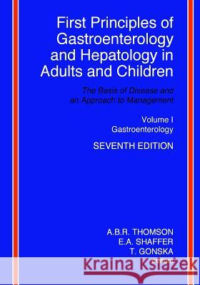 First Principles of Gastroenterology and Hepatology in Adults and Children - Volume I - Gastroenterology: Volume I - Gastroenterology A. B. R. Thomson E. a. Shaffer T. Gonska 9781494345624 Createspace