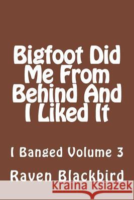 Bigfoot Did Me From Behind And I Liked It Blackbird, Raven 9781494346195 Createspace