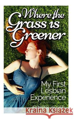 Where the Grass is Greener: My First Lesbian Experience Jagger, Jennifer 9781494346454 Createspace