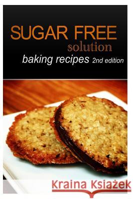 Sugar-Free Solution - Baking recipes 2nd Edition Solution, Sugar-Free 9781494346638 Createspace