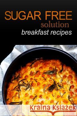 Sugar-Free Solution - Breakfast recipes Solution, Sugar-Free 9781494346805 Createspace