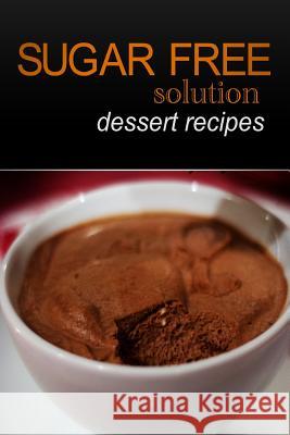 Sugar-Free Solution - Dessert recipes Solution, Sugar-Free 9781494346881 Createspace