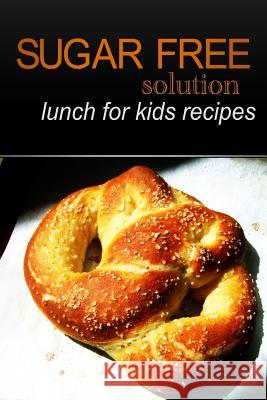 Sugar-Free Solution - Lunch for kids recipes Solution, Sugar-Free 9781494346973 Createspace