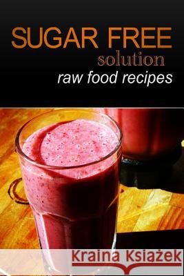 Sugar-Free Solution - Raw Food recipes Solution, Sugar-Free 9781494347000 Createspace