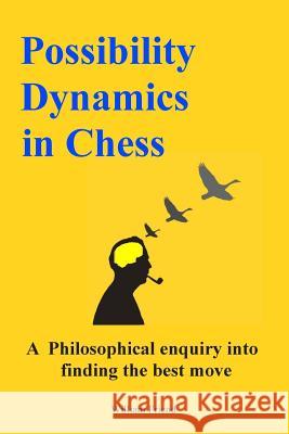 Possibility Dynamics in Chess: A philosophical enquiry into finding the best move Friend, William S. S. 9781494347659