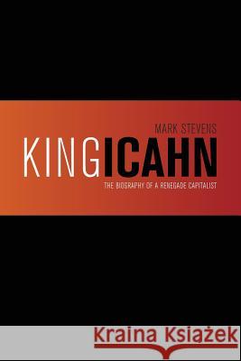 King Icahn: The Biography of a Renegade Capitalist Mark Stevens 9781494348922