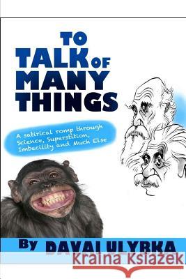 To talk of many things by Davai Ulybka: A satirical romp through science, superstition, imbecility, and much else Jenkins, Anthony 9781494350215 Createspace