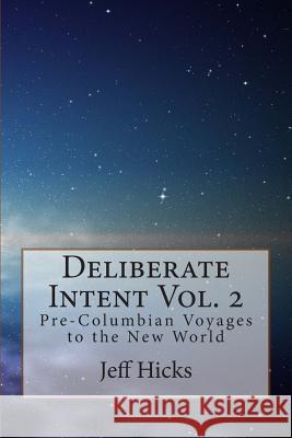 Deliberate Intent Volume 2: Pre-Columbian Voyages to the New World MR Jeff L. Hicks 9781494353353 Createspace