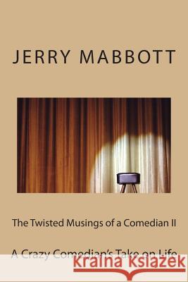 The Twisted Musings of a Comedian II: A Crazy Comedian's Take on Life Jerry Mabbott 9781494355463 Createspace