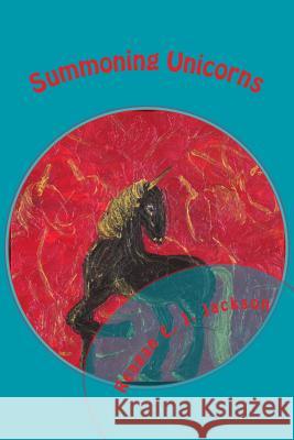 Summoning Unicorns: A Collection of Poetry Reagan E. J. Jackson 9781494356194