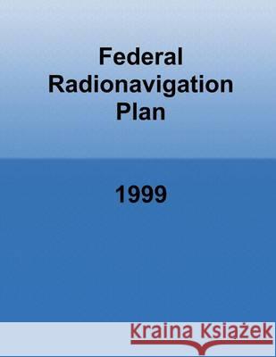 Federal Radionavigation Plan: 1999 U. S. Department of Transportation 9781494356422 Createspace