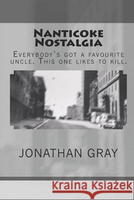 Nanticoke Nostalgia: Everybody's got a favourite uncle. This one likes to kill. Gray, Jonathan 9781494356804 Createspace