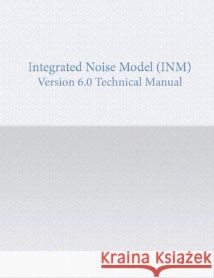 Integrated noise Model Version 6.0 Technical Manual U. S. Department of Transportation 9781494356880 Createspace