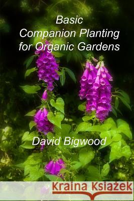 Basic Companion Planting for Organic Gardens MR David Bigwood 9781494356958 Createspace