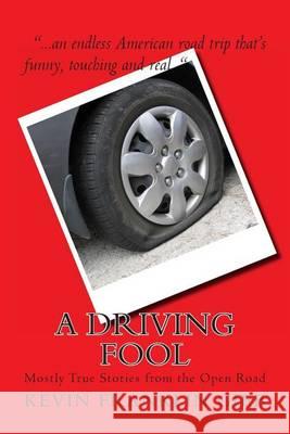 A Driving Fool: Mostly True Stories from the Open Road Kevin Franklin Gieb 9781494357016 Createspace