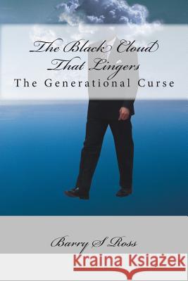 The Black Cloud That Lingers: The Generational Curse Barry S. Ross 9781494358136 Createspace