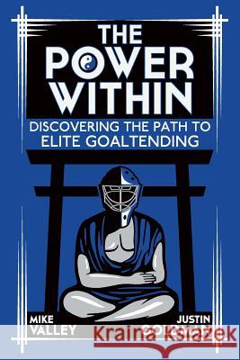 The Power Within: Discovering the Path to Elite Goaltending Mike Valley Justin Goldman 9781494358846